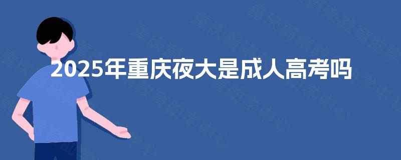 2025年重庆夜大是成人高考吗