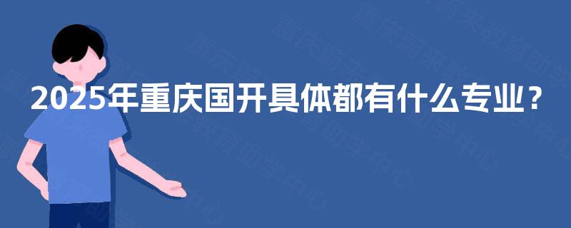 2025年重庆国开具体都有什么专业? 2025年重庆国开具体都有什么专业?
