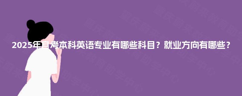 2025年自考本科英语专业有哪些科目？就业方向有哪些？