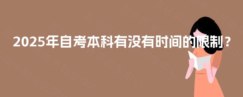 2025年自考本科有没有时间的限制？