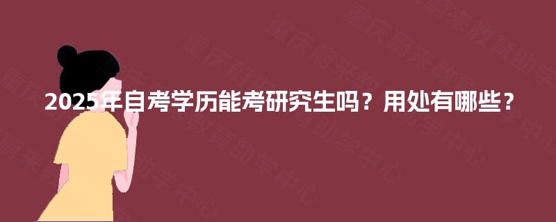 2025年自考学历能考研究生吗?用处有哪些? 2025年自考学历能考研究生吗?用处有哪些?