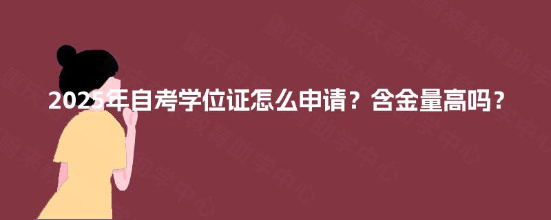 2025年自考学位证怎么申请?含金量高吗? 2025年自考学位证怎么申请?含金量高吗?