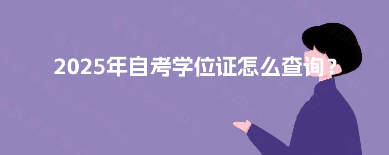 2025年自考学位证怎么查询? 2025年自考学位证怎么查询?