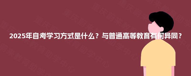 2025年自考学习方式是什么?与普通高等教育有何异同? 2025年自考学习方式是什么?与普通高等教育有何异同?