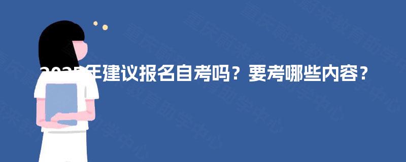 2025年建议报名自考吗？要考哪些内容？