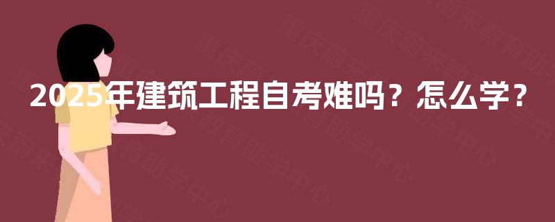 2025年建筑工程自考难吗？怎么学？