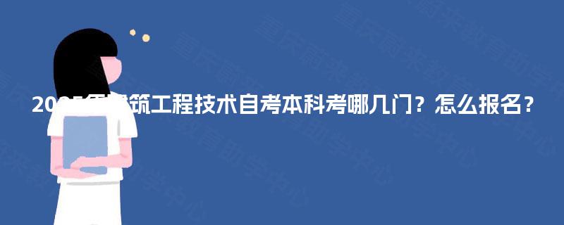 2025年建筑工程技术自考本科考哪几门?怎么报名? 2025年建筑工程技术自考本科考哪几门?怎么报名?