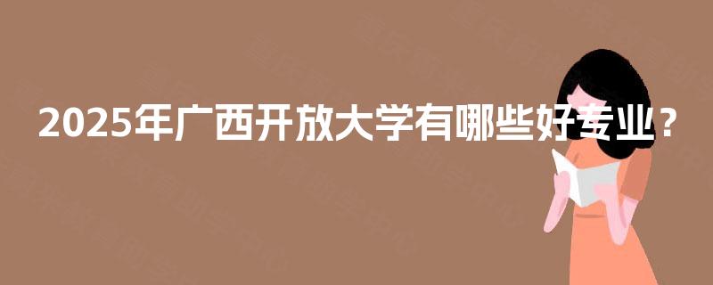 2025年广西开放大学有哪些好专业？