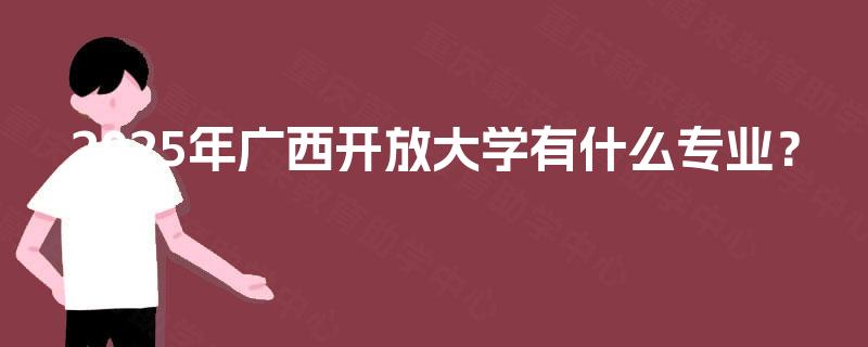 2025年广西开放大学有什么专业？