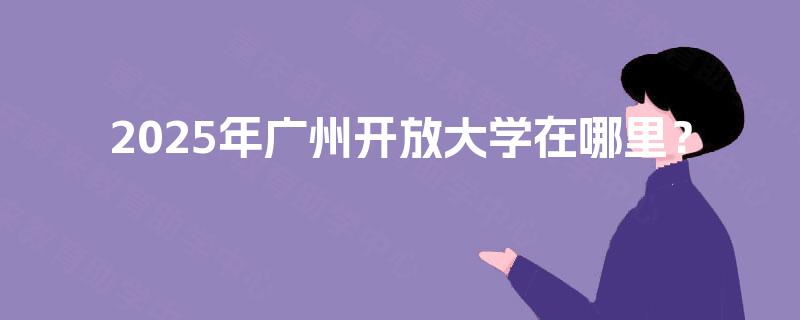 2025年广州开放大学在哪里？