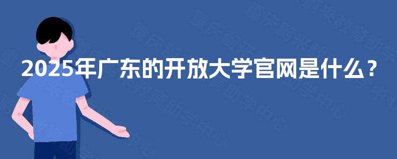 2025年广东的开放大学官网是什么？