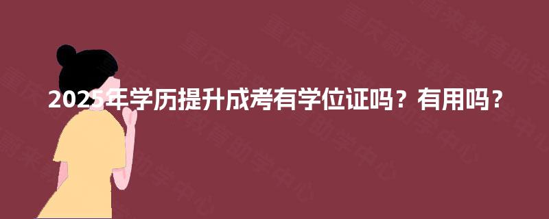 2025年学历提升成考有学位证吗？有用吗？