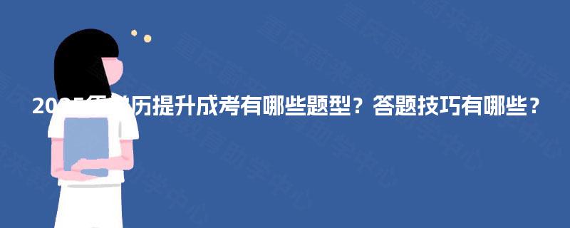 2025年学历提升成考有哪些题型?答题技巧有哪些? 2025年学历提升成考有哪些题型?答题技巧有哪些?