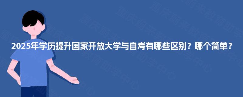 2025年学历提升国家开放大学与自考有哪些区别？哪个简单？