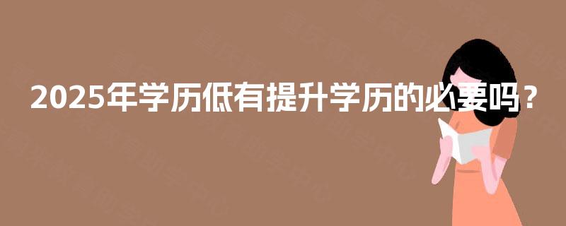 2025年学历低有提升学历的必要吗？