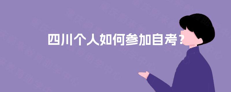 四川个人如何参加自考? 四川个人如何参加自考?