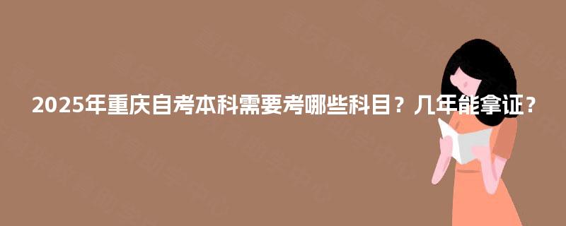 2025年重庆自考本科需要考哪些科目？几年能拿证？
