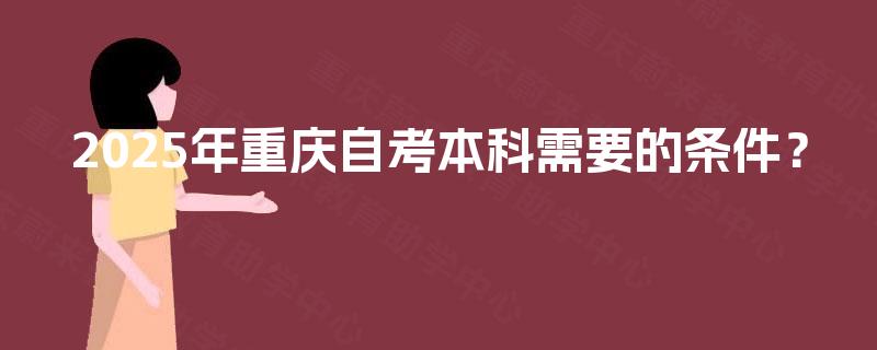 2025年重庆自考本科需要的条件？
