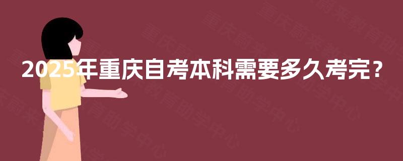 2025年重庆自考本科需要多久考完？