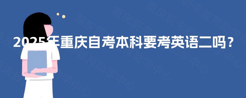 2025年重庆自考本科要考英语二吗？