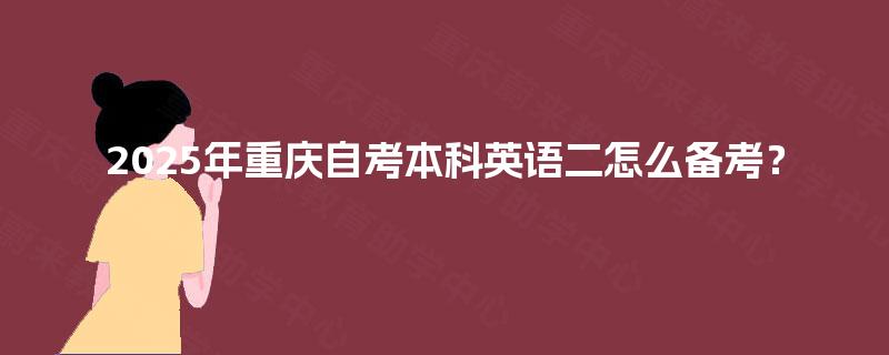 2025年重庆自考本科英语二怎么备考？