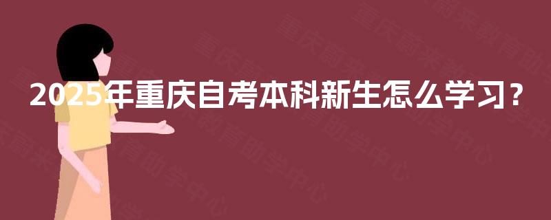 2025年重庆自考本科新生怎么学习？