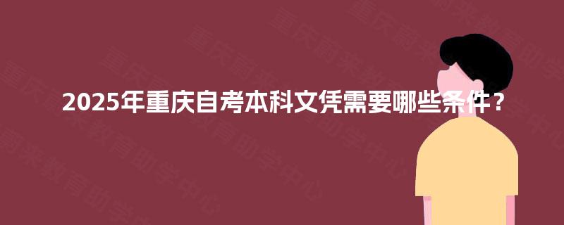 2025年重庆自考本科文凭需要哪些条件? 2025年重庆自考本科文凭需要哪些条件?