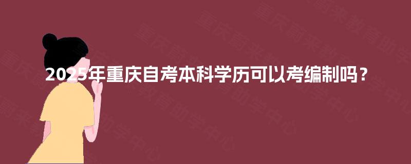 2025年重庆自考本科学历可以考编制吗？