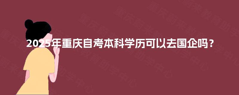 2025年重庆自考本科学历可以去国企吗？