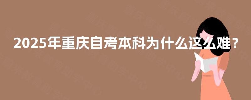 2025年重庆自考本科为什么这么难？