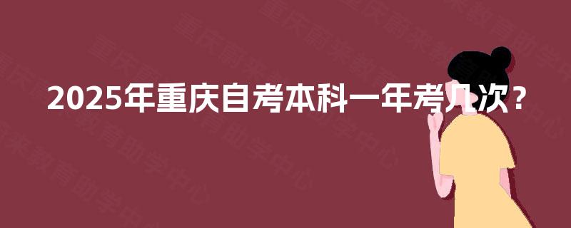 2025年重庆自考本科一年考几次？