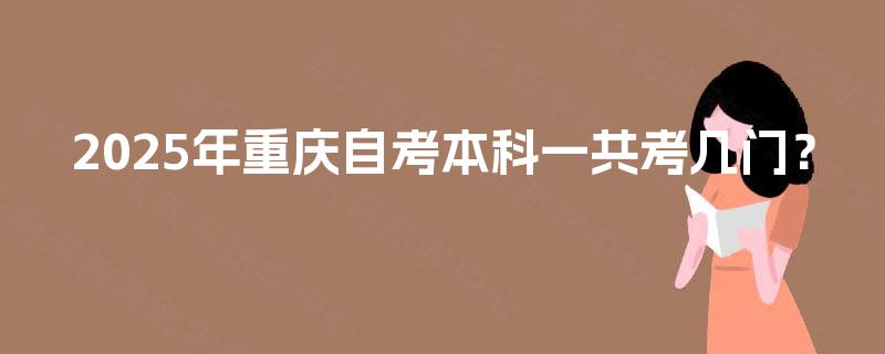 2025年重庆自考本科一共考几门？