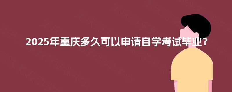 2025年重庆多久可以申请自学考试毕业？