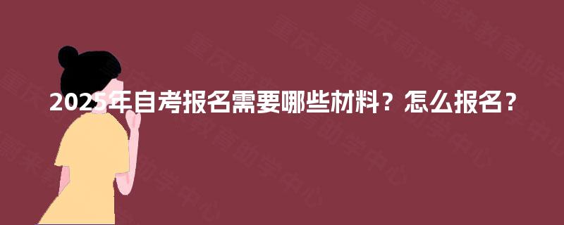 2025年自考报名需要哪些材料？怎么报名？