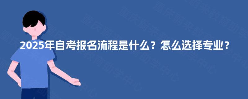 2025年自考报名流程是什么？怎么选择专业？