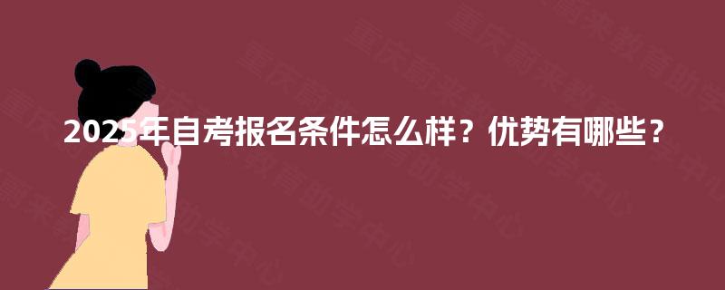 2025年自考报名条件怎么样？优势有哪些？