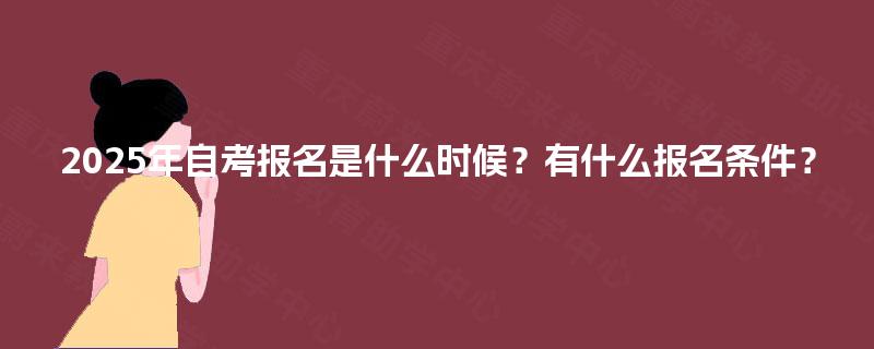 2025年自考报名是什么时候？有什么报名条件？