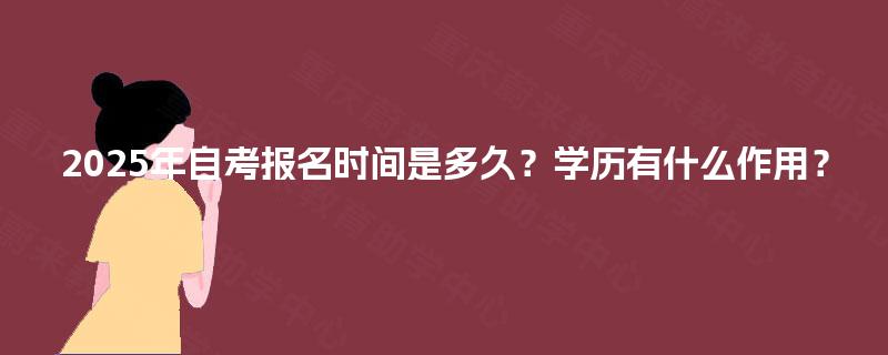 2025年自考报名时间是多久？学历有什么作用？