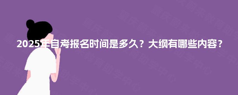 2025年自考报名时间是多久？大纲有哪些内容？