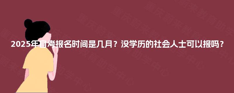 2025年自考报名时间是几月？没学历的社会人士可以报吗？