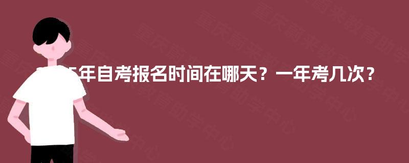 2025年自考报名时间在哪天?一年考几次? 2025年自考报名时间在哪天?一年考几次?
