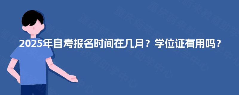 2025年自考报名时间在几月？学位证有用吗？