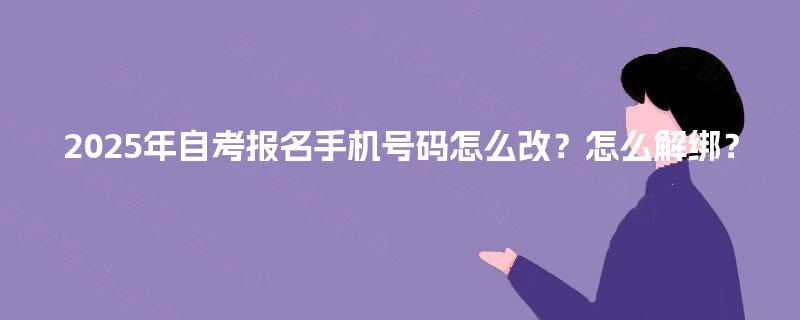 2025年自考报名手机号码怎么改？怎么解绑？