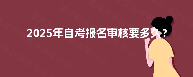 2025年自考报名审核要多久？