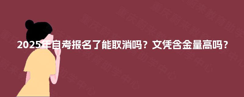 2025年自考报名了能取消吗?文凭含金量高吗? 2025年自考报名了能取消吗?文凭含金量高吗?