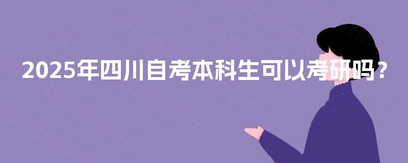 2025年四川自考本科生可以考研吗？
