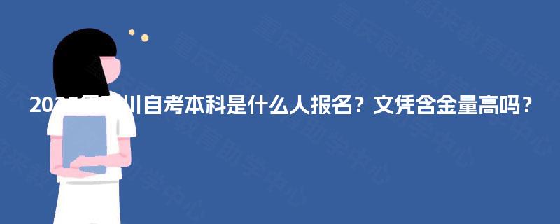 2025年四川自考本科是什么人报名?文凭含金量高吗? 2025年四川自考本科是什么人报名?文凭含金量高吗?