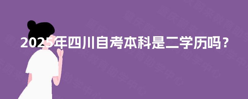 2025年四川自考本科是二学历吗? 2025年四川自考本科是二学历吗?