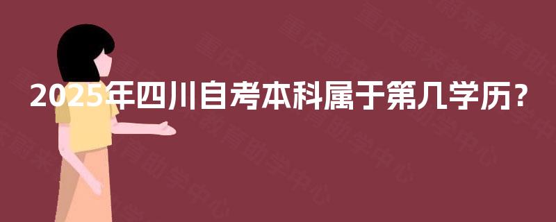 2025年四川自考本科属于第几学历？