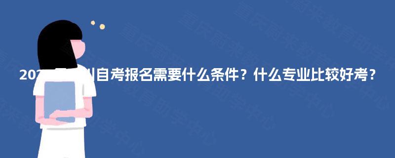 2025年四川自考报名需要什么条件？什么专业比较好考？